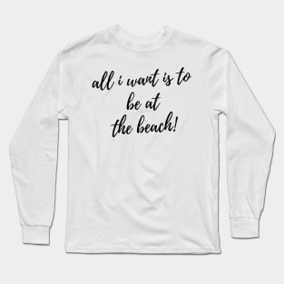 All I Want Is To Be At The Beach. Fun Summer, Beach, Sand, Surf Design. Long Sleeve T-Shirt